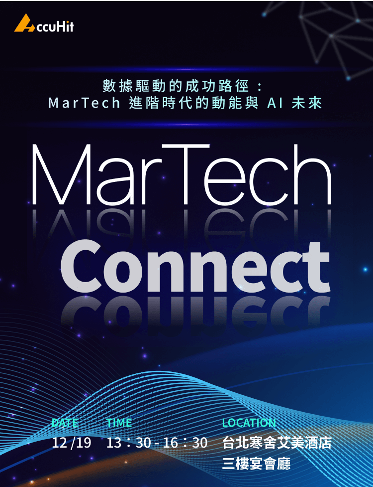 數據驅動的成功路徑 : MarTech 進階時代的動能與 AI 未來 MarTech Connect 2024/12/19 13:30 ~ 16:30 台北寒舍艾美酒店三樓宴會廳